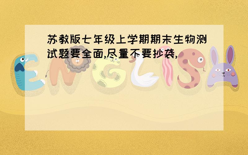 苏教版七年级上学期期末生物测试题要全面,尽量不要抄袭,