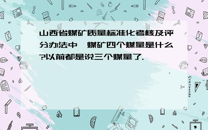 山西省煤矿质量标准化考核及评分办法中,煤矿四个煤量是什么?以前都是说三个煤量了.