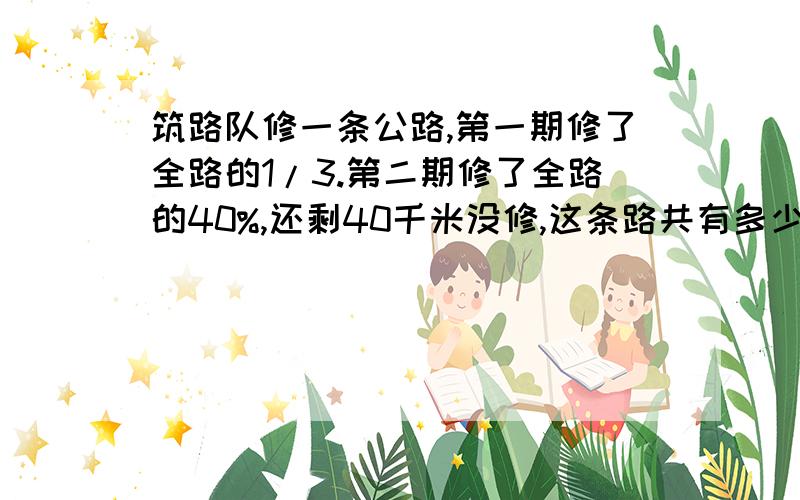 筑路队修一条公路,第一期修了全路的1/3.第二期修了全路的40%,还剩40千米没修,这条路共有多少千米?