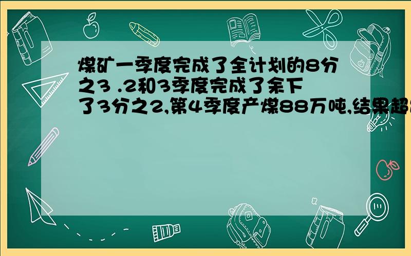 煤矿一季度完成了全计划的8分之3 .2和3季度完成了余下了3分之2,第4季度产煤88万吨,结果超出计划的35%求原计划产煤多少?（得数保留整数）