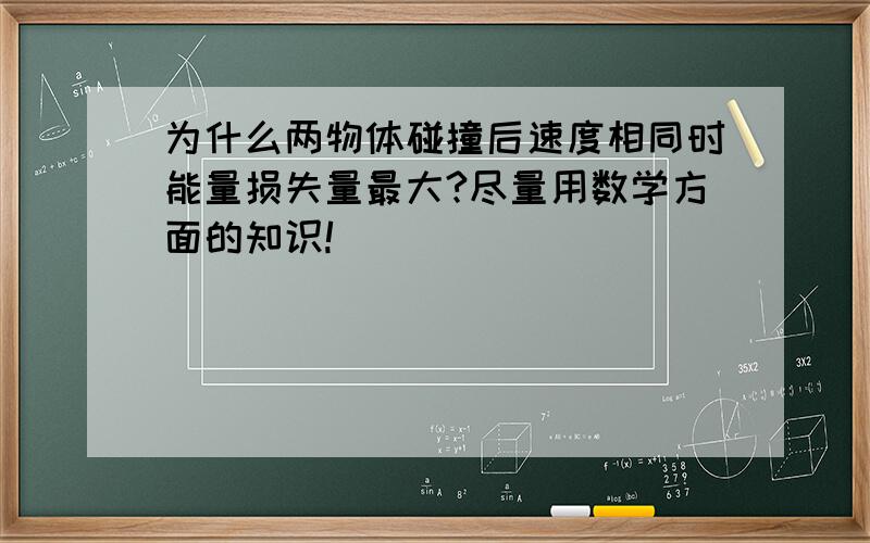 为什么两物体碰撞后速度相同时能量损失量最大?尽量用数学方面的知识!