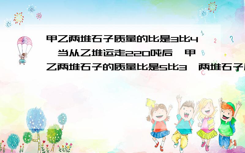 甲乙两堆石子质量的比是3比4,当从乙堆运走220吨后,甲乙两堆石子的质量比是5比3,两堆石子原来共重多少吨不用方程