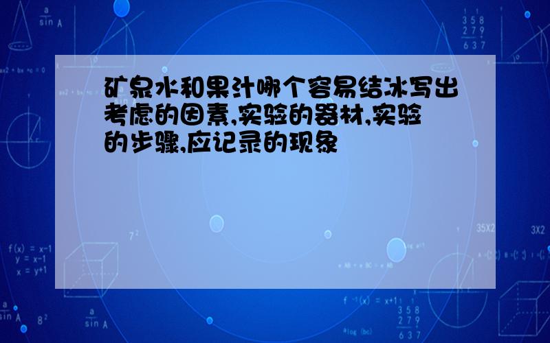 矿泉水和果汁哪个容易结冰写出考虑的因素,实验的器材,实验的步骤,应记录的现象