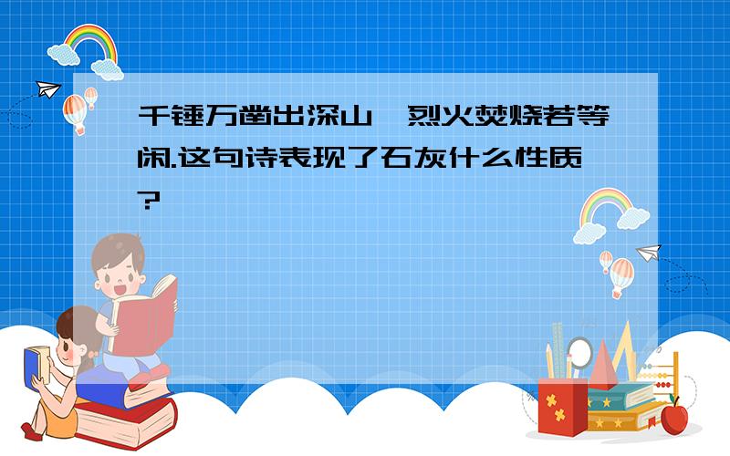 千锤万凿出深山,烈火焚烧若等闲.这句诗表现了石灰什么性质?