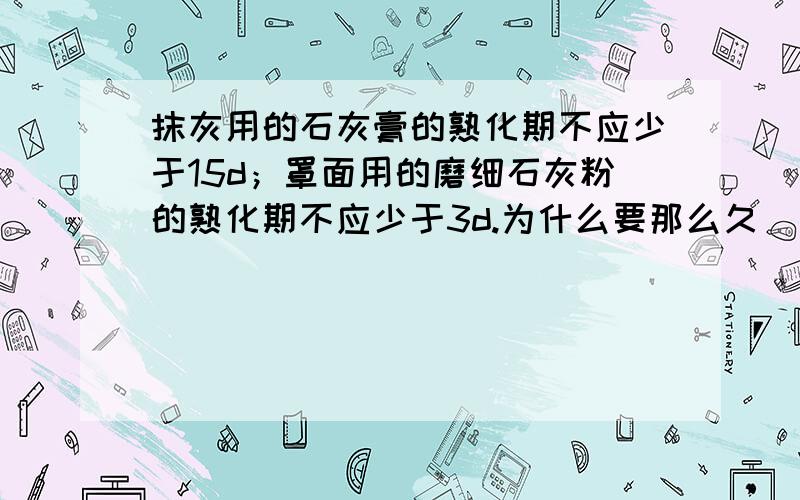 抹灰用的石灰膏的熟化期不应少于15d；罩面用的磨细石灰粉的熟化期不应少于3d.为什么要那么久�