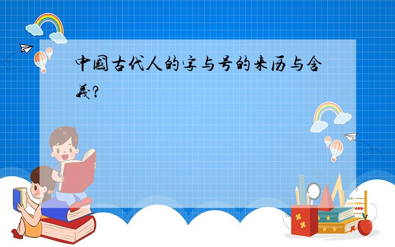 中国古代人的字与号的来历与含义?