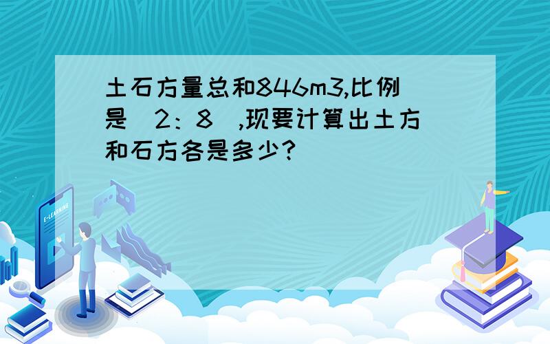 土石方量总和846m3,比例是（2：8）,现要计算出土方和石方各是多少?