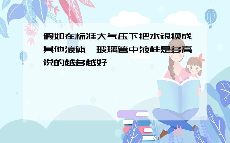 假如在标准大气压下把水银换成其他液体,玻璃管中液柱是多高说的越多越好