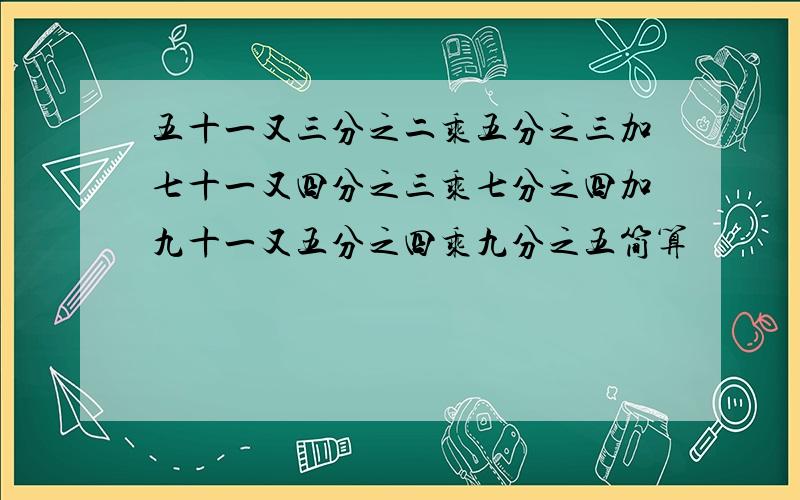 五十一又三分之二乘五分之三加七十一又四分之三乘七分之四加九十一又五分之四乘九分之五简算