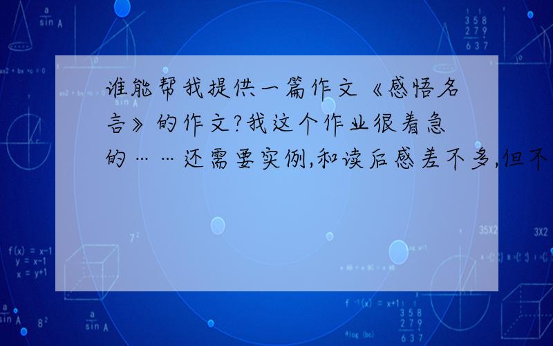 谁能帮我提供一篇作文《感悟名言》的作文?我这个作业很着急的……还需要实例,和读后感差不多,但不是读后感.