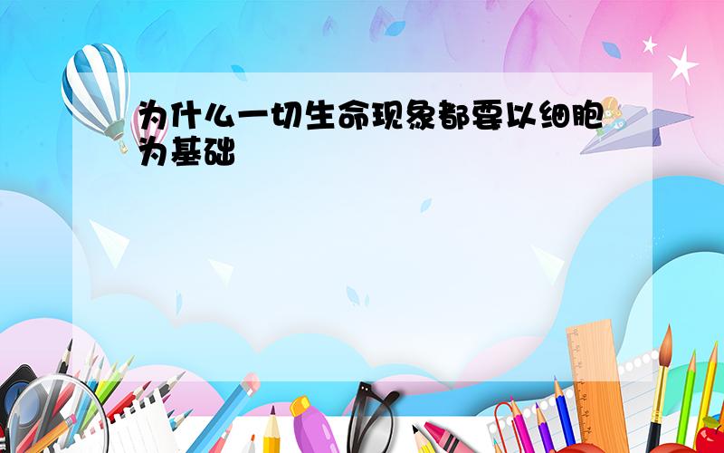 为什么一切生命现象都要以细胞为基础