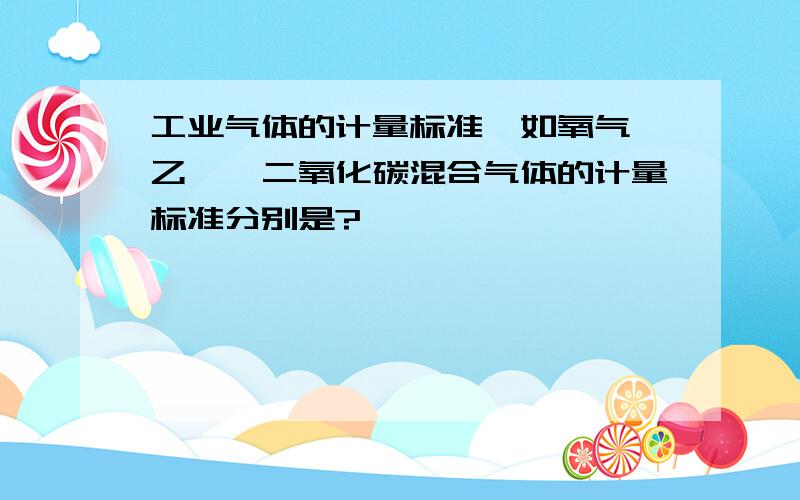 工业气体的计量标准,如氧气、乙炔、二氧化碳混合气体的计量标准分别是?