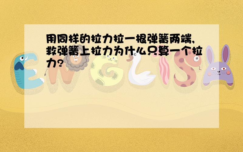 用同样的拉力拉一根弹簧两端,救弹簧上拉力为什么只算一个拉力?