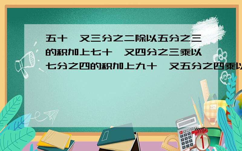 五十一又三分之二除以五分之三的积加上七十一又四分之三乘以七分之四的积加上九十一又五分之四乘以九分之五要简算,