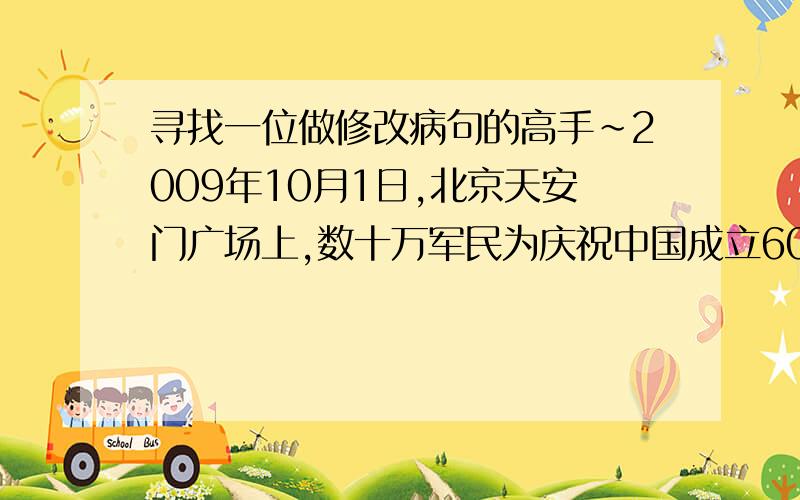 寻找一位做修改病句的高手~2009年10月1日,北京天安门广场上,数十万军民为庆祝中国成立60周年而举行盛大庆祝活动.判断一下这个句子是否是病句,是的话请改正.