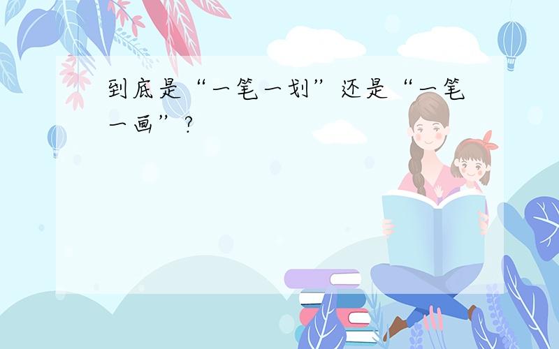 到底是“一笔一划”还是“一笔一画”?