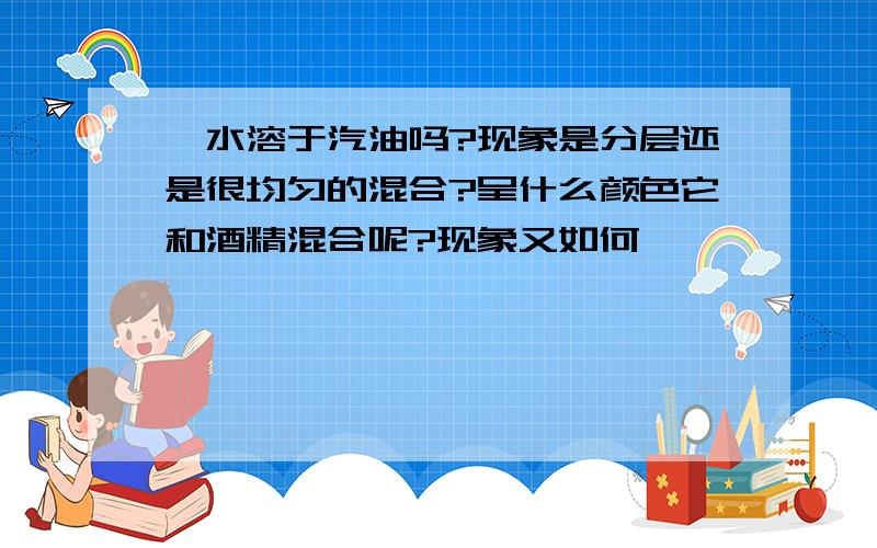 溴水溶于汽油吗?现象是分层还是很均匀的混合?呈什么颜色它和酒精混合呢?现象又如何