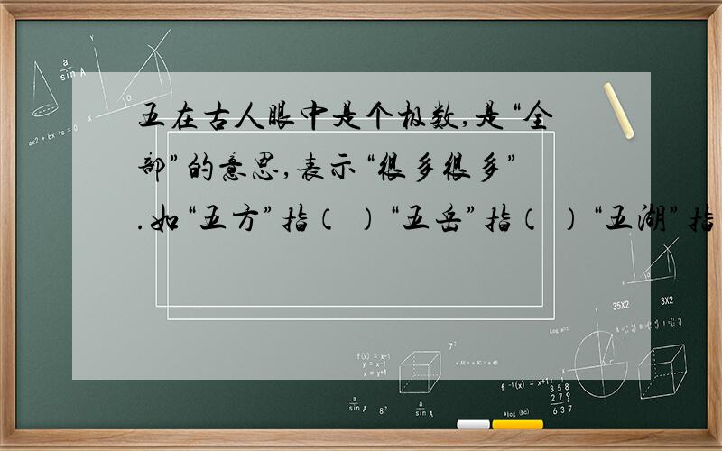 五在古人眼中是个极数,是“全部”的意思,表示“很多很多”.如“五方”指（ ）“五岳”指（ ）“五湖”指（ ）“五谷”指（ ）“五色”指（ ）“五音”指（ ）“五律”指（ ）“五体”