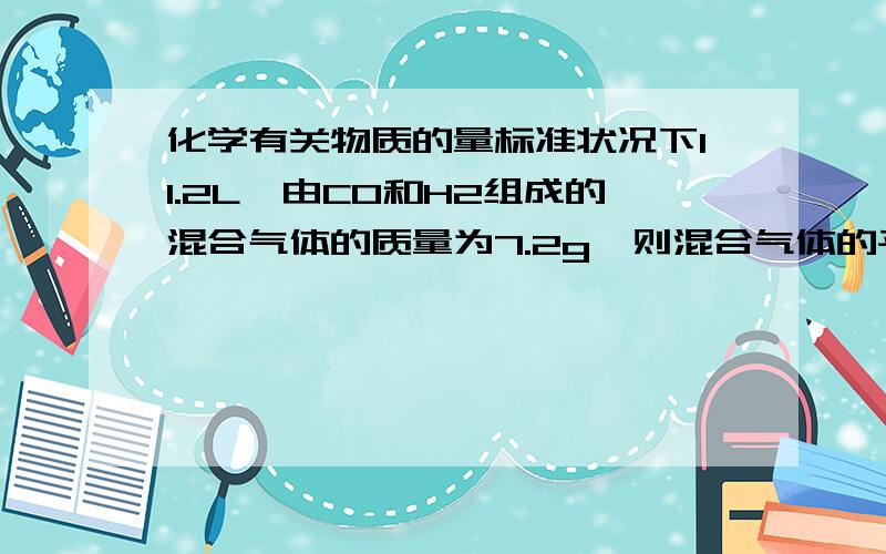 化学有关物质的量标准状况下11.2L,由CO和H2组成的混合气体的质量为7.2g,则混合气体的平均摩尔质量为_______,此混合气体完全燃烧所消耗的氧气的体积（SPT）为_______L,其中CO的质量为________,H2在