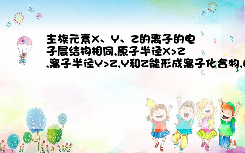 主族元素X、Y、Z的离子的电子层结构相同,原子半径X>Z,离子半径Y>Z,Y和Z能形成离子化合物,由此可判断三种元素的原子序数是?