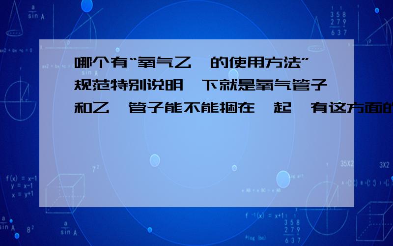 哪个有“氧气乙炔的使用方法”规范特别说明一下就是氧气管子和乙炔管子能不能捆在一起,有这方面的书面规范吗?谢谢各位大虾