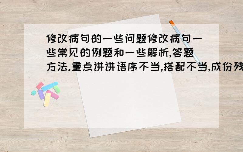 修改病句的一些问题修改病句一些常见的例题和一些解析,答题方法.重点讲讲语序不当,搭配不当,成份残缺和句式杂糅