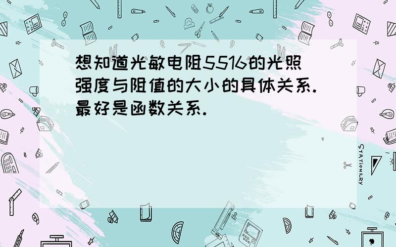 想知道光敏电阻5516的光照强度与阻值的大小的具体关系.最好是函数关系.