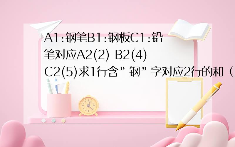 A1:钢笔B1:钢板C1:铅笔对应A2(2) B2(4)C2(5)求1行含”钢”字对应2行的和（A2+B2=6）的文本条件求和公式