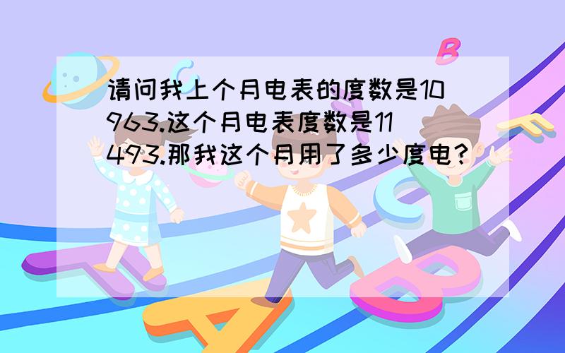 请问我上个月电表的度数是10963.这个月电表度数是11493.那我这个月用了多少度电?