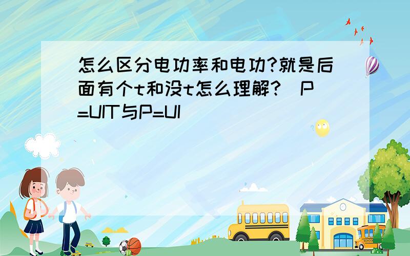 怎么区分电功率和电功?就是后面有个t和没t怎么理解?（P=UIT与P=UI）