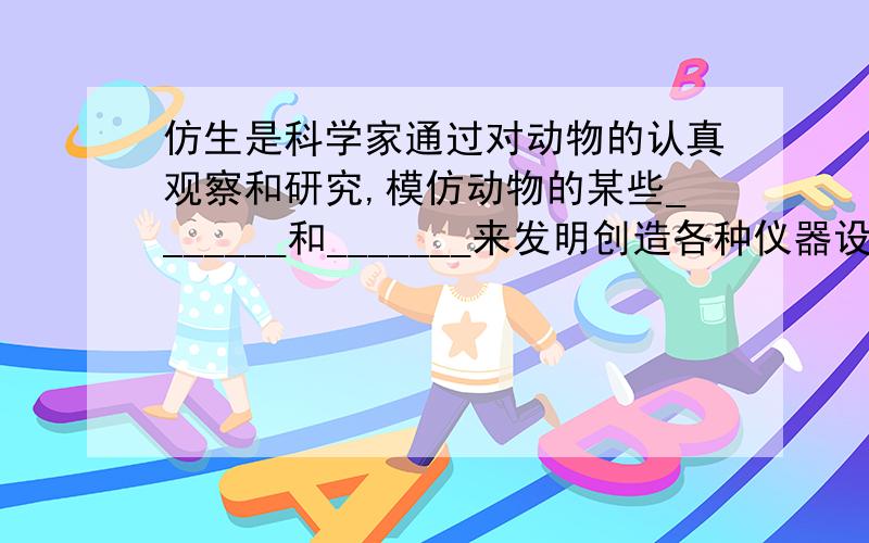 仿生是科学家通过对动物的认真观察和研究,模仿动物的某些_______和_______来发明创造各种仪器设备