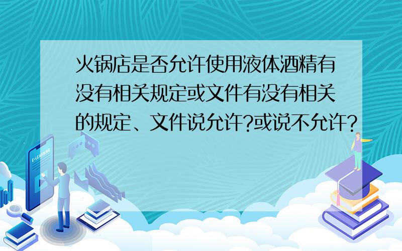 火锅店是否允许使用液体酒精有没有相关规定或文件有没有相关的规定、文件说允许?或说不允许?