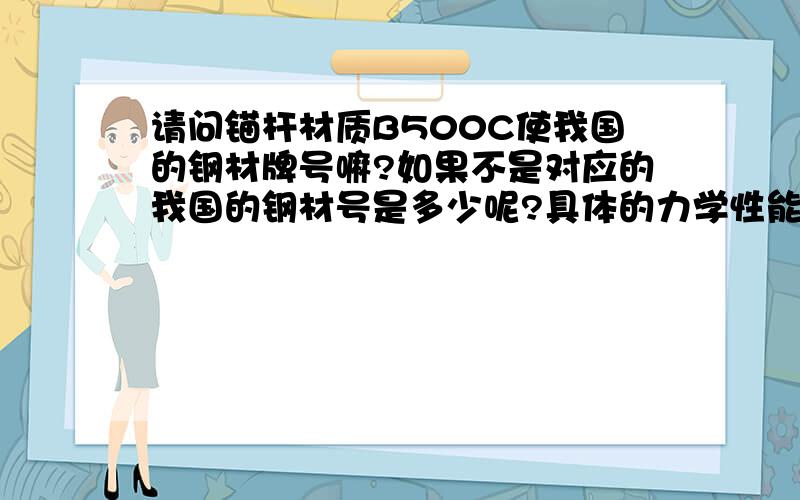 请问锚杆材质B500C使我国的钢材牌号嘛?如果不是对应的我国的钢材号是多少呢?具体的力学性能呢?