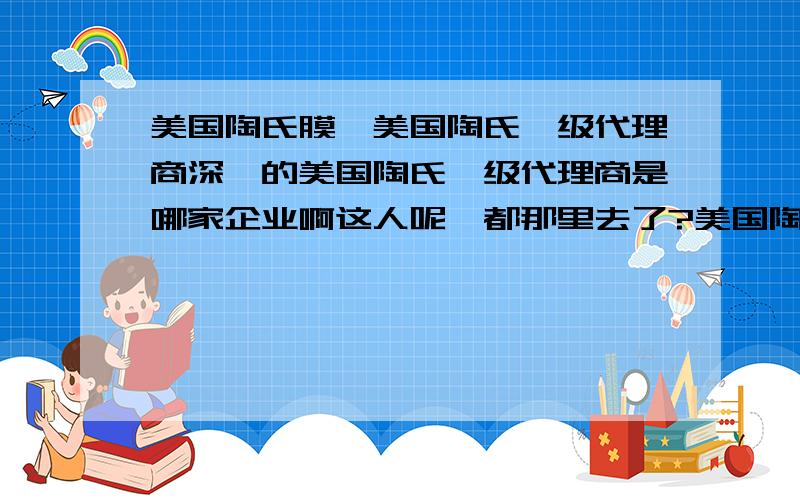 美国陶氏膜,美国陶氏一级代理商深圳的美国陶氏一级代理商是哪家企业啊这人呢,都那里去了?美国陶氏膜的代理的商家呢,都那里去了,都来评论下美国陶氏膜哪家好啊!