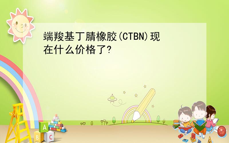 端羧基丁腈橡胶(CTBN)现在什么价格了?