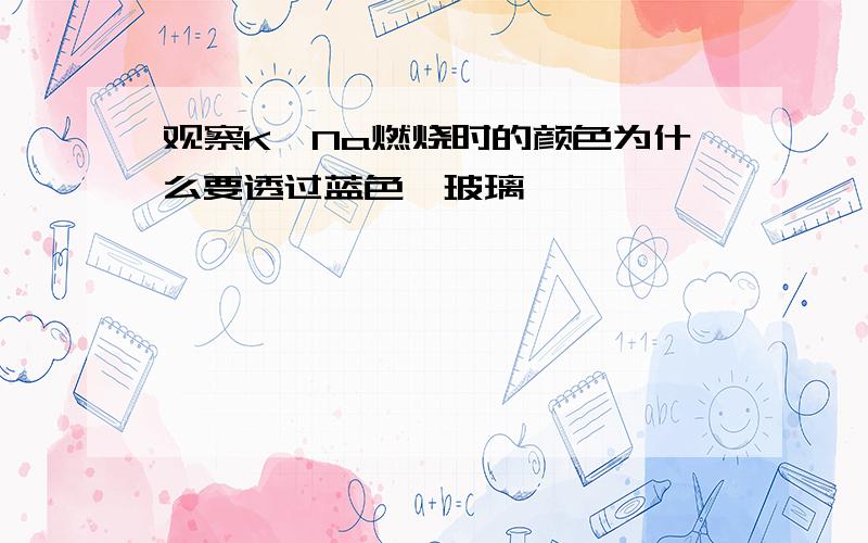 观察K、Na燃烧时的颜色为什么要透过蓝色钴玻璃