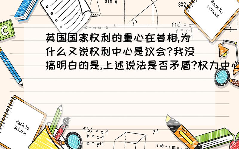 英国国家权利的重心在首相,为什么又说权利中心是议会?我没搞明白的是,上述说法是否矛盾?权力中心和重心不同吗?