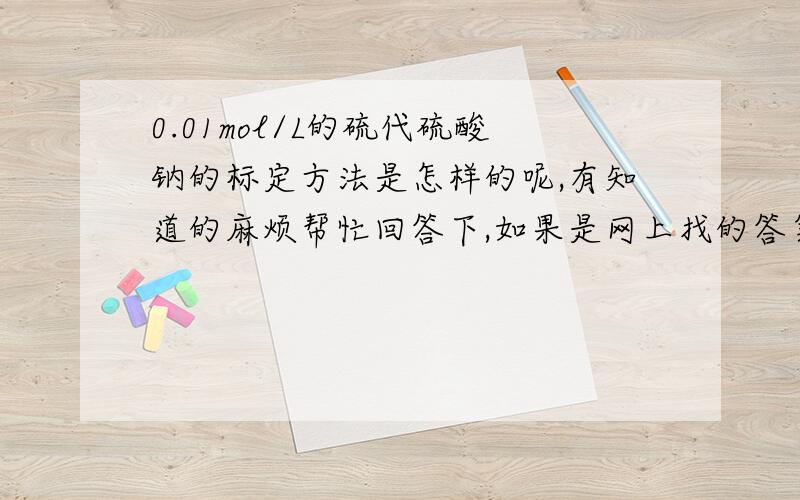 0.01mol/L的硫代硫酸钠的标定方法是怎样的呢,有知道的麻烦帮忙回答下,如果是网上找的答案就不要回答了谢谢 得知道标准的0.01mol\L的标定 不是稀释0.1mol/L