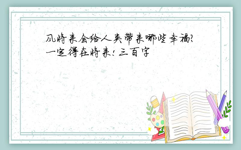 风将来会给人类带来哪些幸福?一定得在将来!三百字