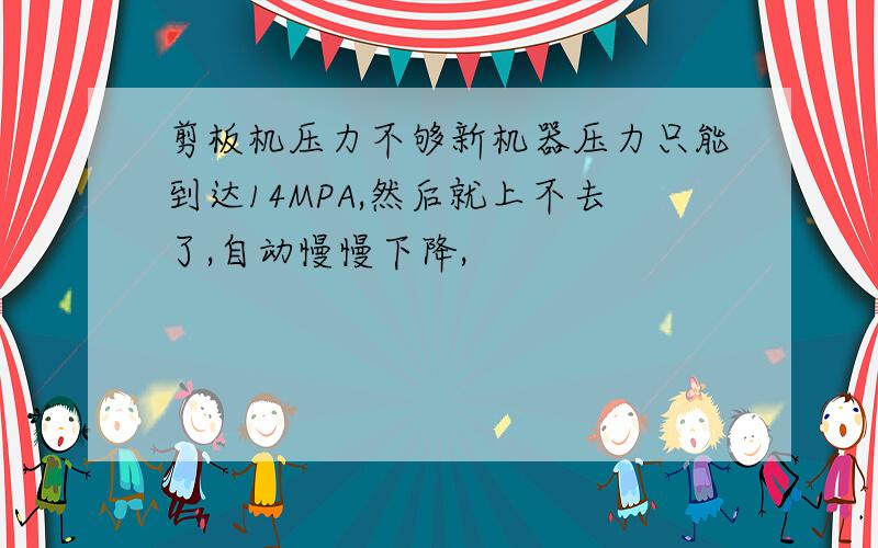 剪板机压力不够新机器压力只能到达14MPA,然后就上不去了,自动慢慢下降,