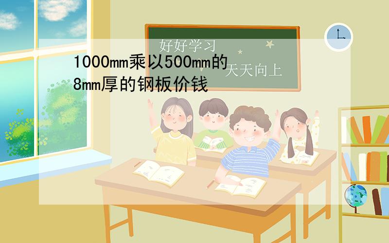 1000mm乘以500mm的8mm厚的钢板价钱