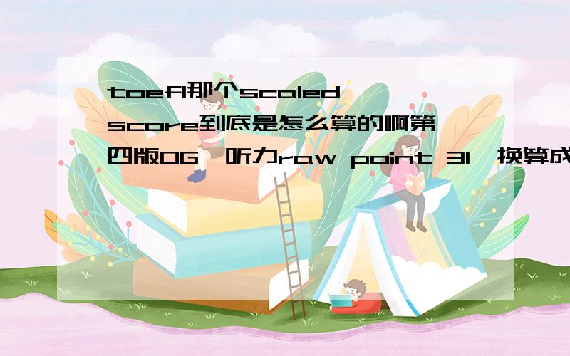 toefl那个scaled score到底是怎么算的啊第四版OG,听力raw point 31,换算成scaled score是26-29,他是靠什么决定我是26还是29啊