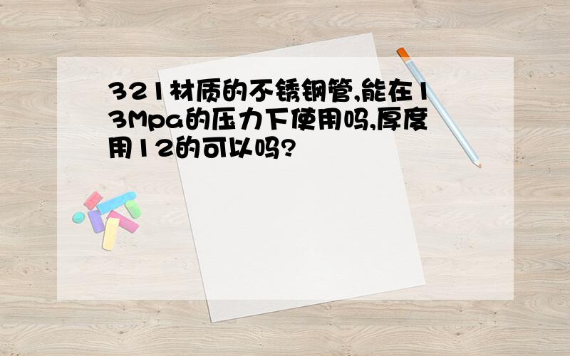 321材质的不锈钢管,能在13Mpa的压力下使用吗,厚度用12的可以吗?