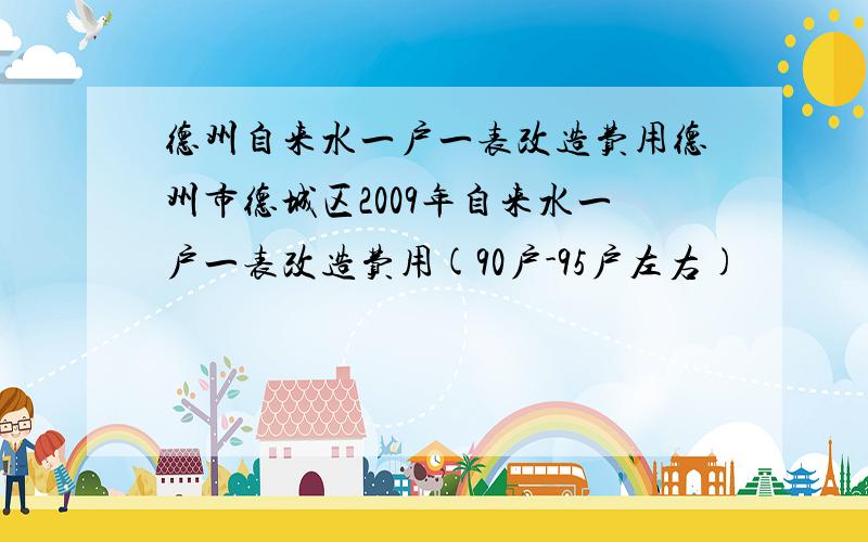 德州自来水一户一表改造费用德州市德城区2009年自来水一户一表改造费用(90户-95户左右)