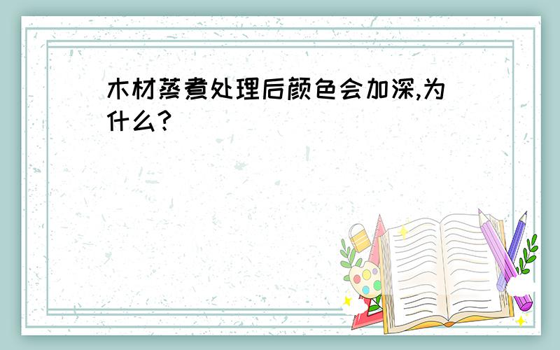 木材蒸煮处理后颜色会加深,为什么?