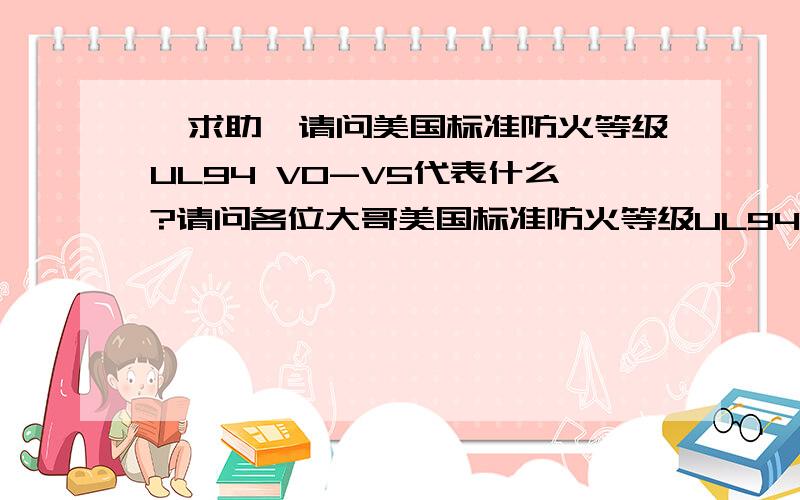 【求助】请问美国标准防火等级UL94 V0-V5代表什么?请问各位大哥美国标准防火等级UL94 V0-V5代表什么?