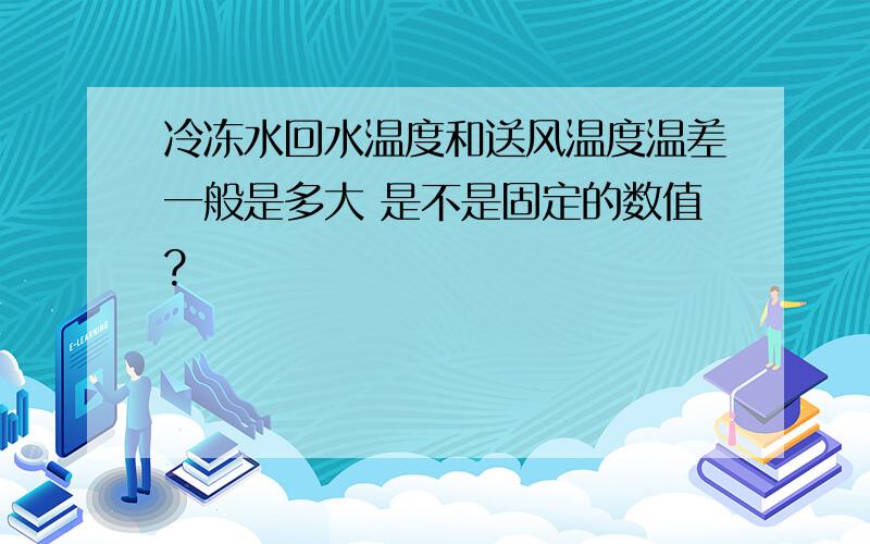 冷冻水回水温度和送风温度温差一般是多大 是不是固定的数值?