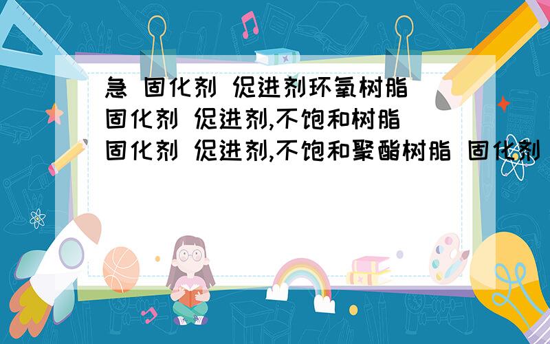 急 固化剂 促进剂环氧树脂 固化剂 促进剂,不饱和树脂 固化剂 促进剂,不饱和聚酯树脂 固化剂 促进剂 .是不是用的固化剂和促进剂是一样的 能不能通用