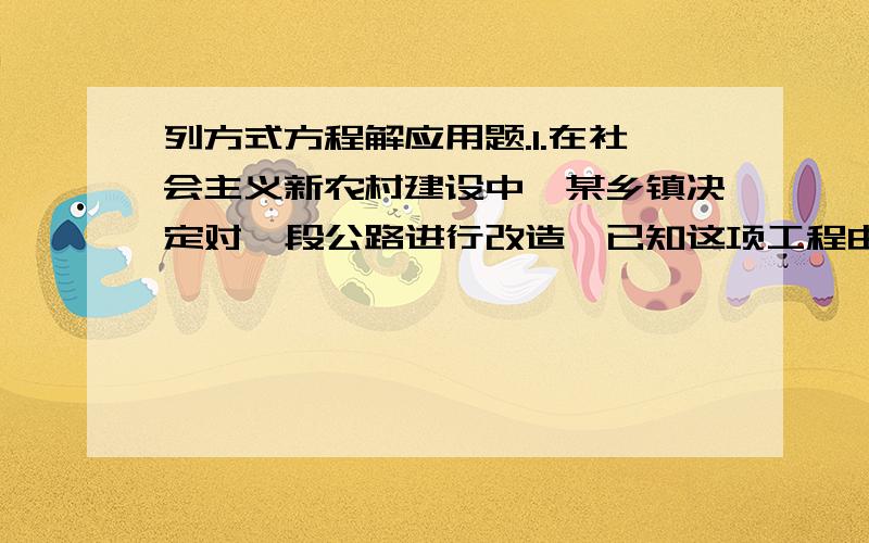 列方式方程解应用题.1.在社会主义新农村建设中,某乡镇决定对一段公路进行改造,已知这项工程由甲工程队单独做需要40天完成,如果由乙工程队先单独做10天,那么剩下的工程还需要两队合做20