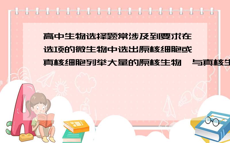 高中生物选择题常涉及到要求在选项的微生物中选出原核细胞或真核细胞列举大量的原核生物,与真核生物.（如：大肠杆菌,支原体,立克次氏体）